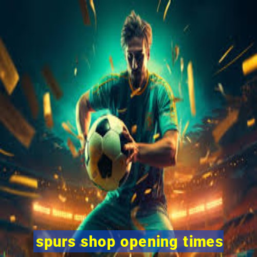 spurs shop opening times